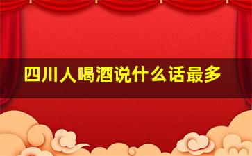 四川人喝酒说什么话最多