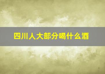 四川人大部分喝什么酒