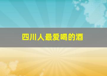 四川人最爱喝的酒