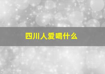 四川人爱喝什么