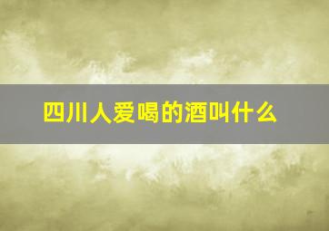 四川人爱喝的酒叫什么