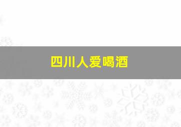 四川人爱喝酒