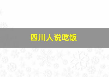 四川人说吃饭