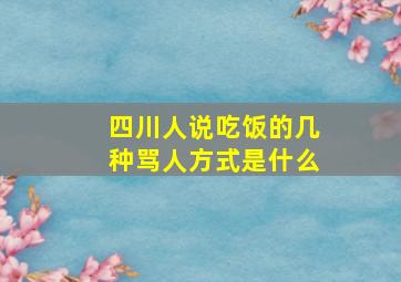 四川人说吃饭的几种骂人方式是什么