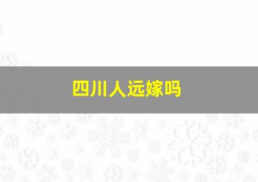 四川人远嫁吗