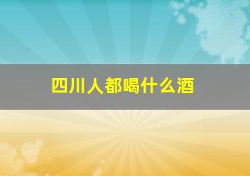 四川人都喝什么酒