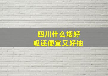 四川什么烟好吸还便宜又好抽