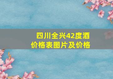 四川全兴42度酒价格表图片及价格