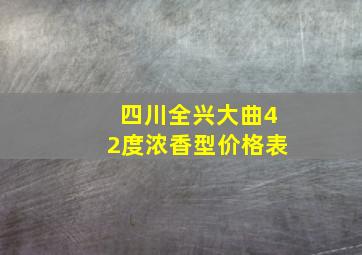 四川全兴大曲42度浓香型价格表