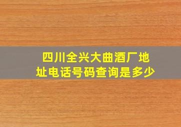 四川全兴大曲酒厂地址电话号码查询是多少