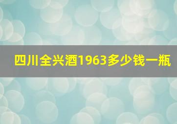 四川全兴酒1963多少钱一瓶