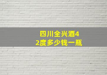 四川全兴酒42度多少钱一瓶