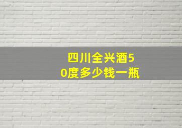 四川全兴酒50度多少钱一瓶