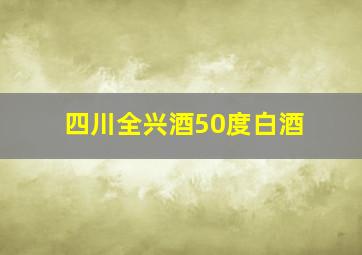 四川全兴酒50度白酒