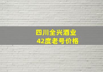 四川全兴酒业42度老号价格