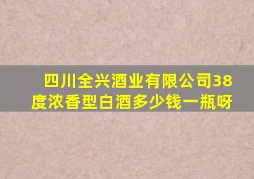 四川全兴酒业有限公司38度浓香型白酒多少钱一瓶呀