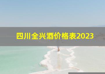 四川全兴酒价格表2023