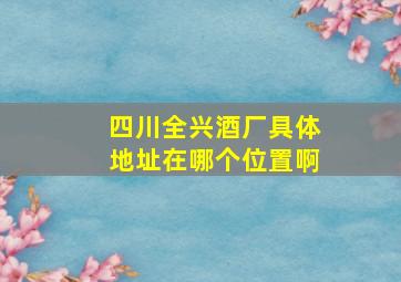 四川全兴酒厂具体地址在哪个位置啊