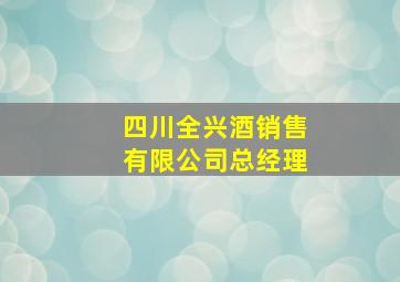 四川全兴酒销售有限公司总经理