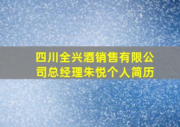 四川全兴酒销售有限公司总经理朱悦个人简历