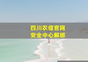 四川农信官网安全中心解绑