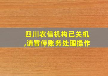 四川农信机构已关机,请暂停账务处理操作