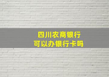 四川农商银行可以办银行卡吗