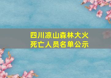 四川凉山森林大火死亡人员名单公示