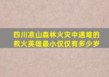 四川凉山森林火灾中遇难的救火英雄最小仅仅有多少岁