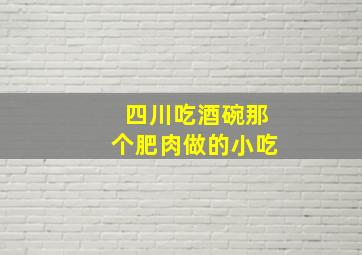 四川吃酒碗那个肥肉做的小吃