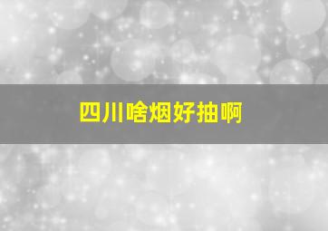 四川啥烟好抽啊