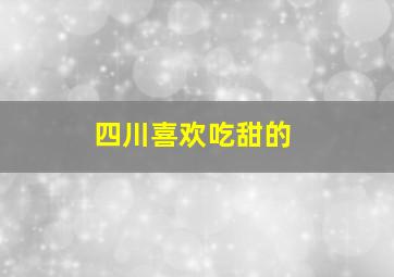 四川喜欢吃甜的