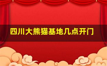 四川大熊猫基地几点开门