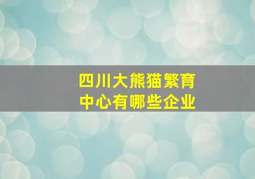 四川大熊猫繁育中心有哪些企业