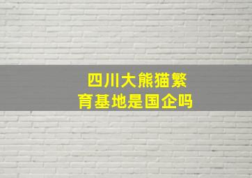 四川大熊猫繁育基地是国企吗