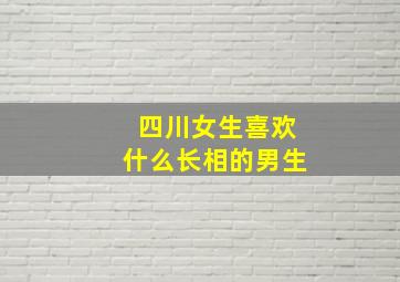 四川女生喜欢什么长相的男生