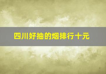 四川好抽的烟排行十元