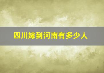 四川嫁到河南有多少人