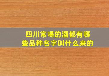 四川常喝的酒都有哪些品种名字叫什么来的