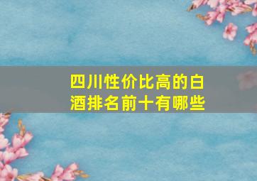 四川性价比高的白酒排名前十有哪些