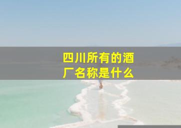 四川所有的酒厂名称是什么