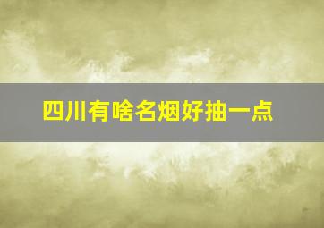 四川有啥名烟好抽一点