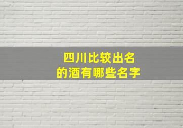 四川比较出名的酒有哪些名字