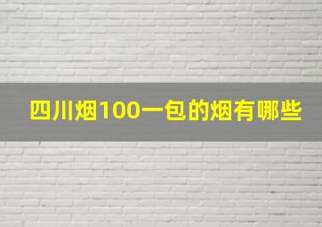 四川烟100一包的烟有哪些