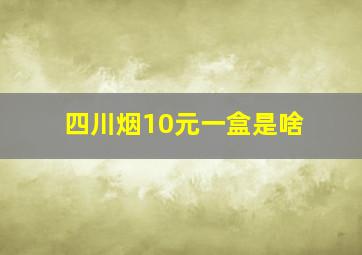 四川烟10元一盒是啥