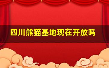 四川熊猫基地现在开放吗