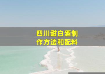 四川甜白酒制作方法和配料