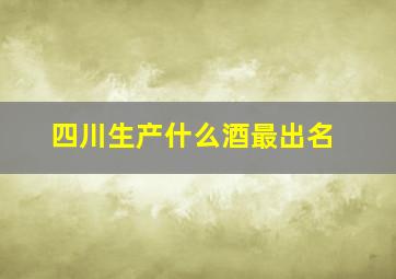 四川生产什么酒最出名