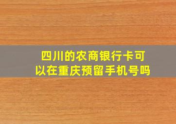 四川的农商银行卡可以在重庆预留手机号吗