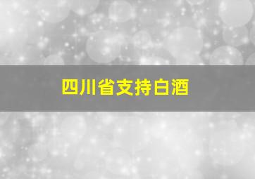 四川省支持白酒